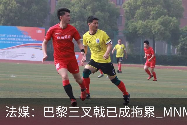 法媒：巴黎三叉戟已成拖累 MNM一起上场进球率大降