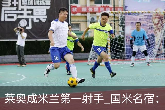 莱奥成米兰第一射手 国米名宿：我们缺少这样的球员